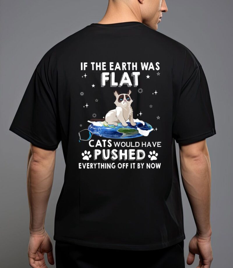 If the earth was flat cats would have pushed everything off T-Shirt