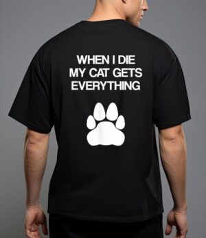 When i die my cat gets everything - cat lovers, funny cat T-Shirt