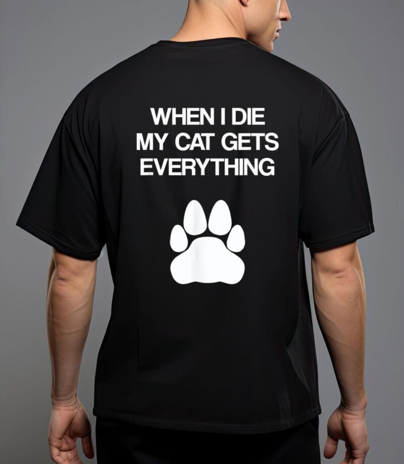 When i die my cat gets everything - cat lovers, funny cat T-Shirt